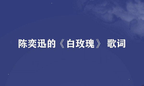 陈奕迅的《白玫瑰》 歌词
