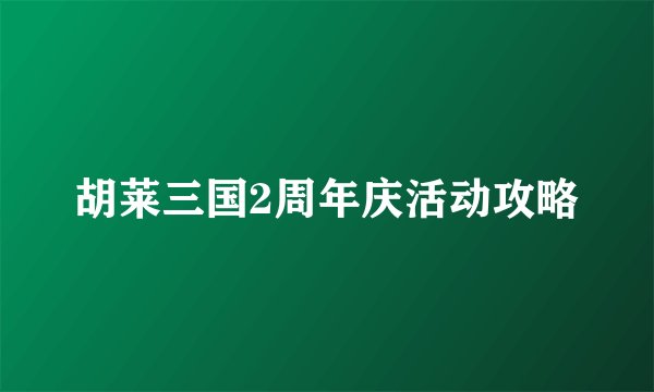 胡莱三国2周年庆活动攻略