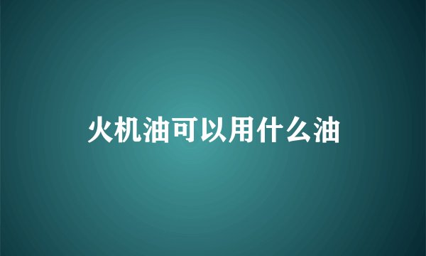 火机油可以用什么油