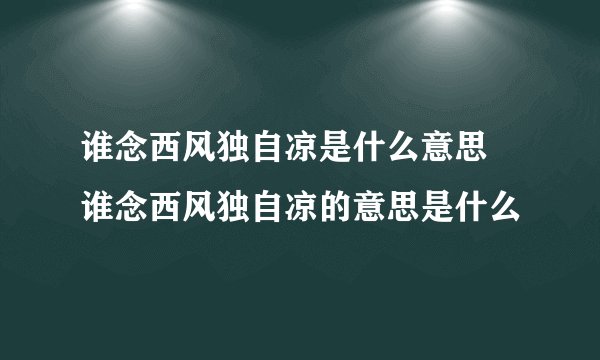 谁念西风独自凉是什么意思 谁念西风独自凉的意思是什么