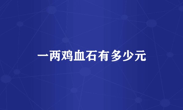 一两鸡血石有多少元
