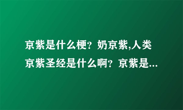 京紫是什么梗？奶京紫,人类京紫圣经是什么啊？京紫是一部动漫吗？_...