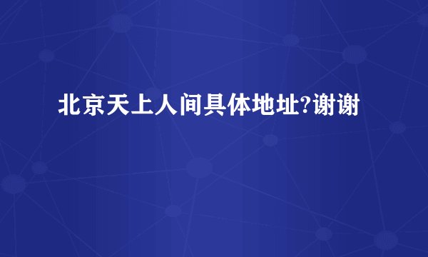 北京天上人间具体地址?谢谢