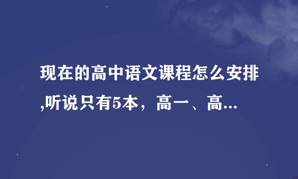 现在的高中语文课程怎么安排,听说只有5本，高一、高二分别学哪本
