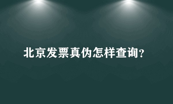 北京发票真伪怎样查询？