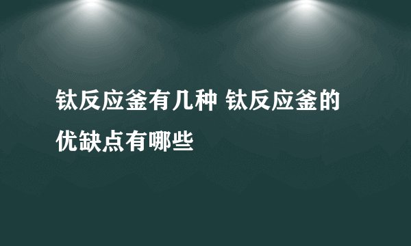 钛反应釜有几种 钛反应釜的优缺点有哪些