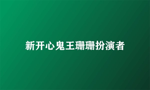新开心鬼王珊珊扮演者