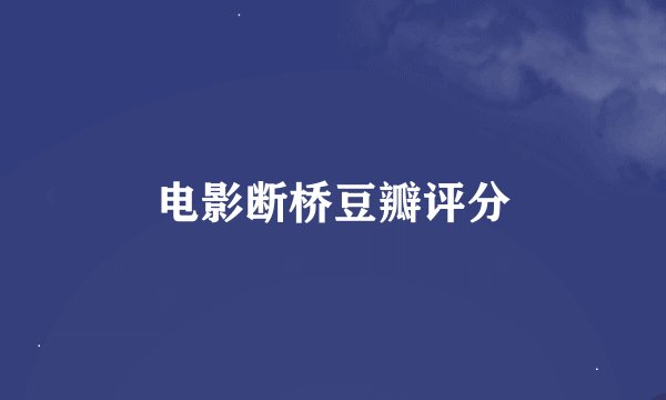 电影断桥豆瓣评分