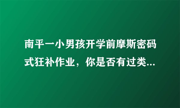 南平一小男孩开学前摩斯密码式狂补作业，你是否有过类似的经历？