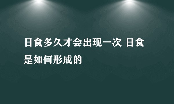 日食多久才会出现一次 日食是如何形成的
