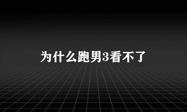 为什么跑男3看不了