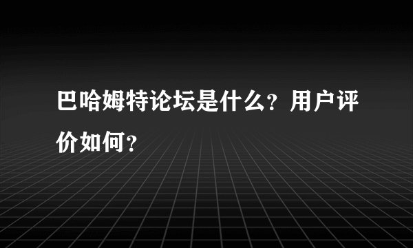 巴哈姆特论坛是什么？用户评价如何？