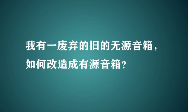 我有一废弃的旧的无源音箱，如何改造成有源音箱？