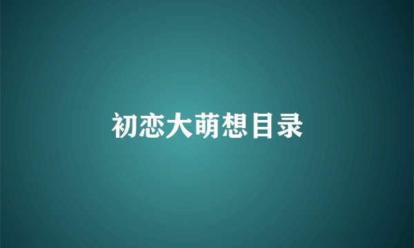 初恋大萌想目录