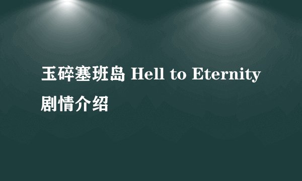 玉碎塞班岛 Hell to Eternity剧情介绍