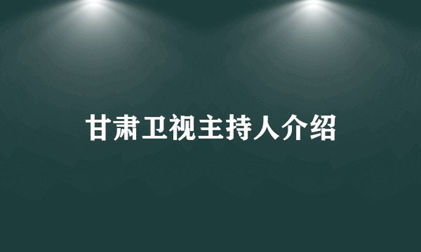 甘肃卫视主持人介绍