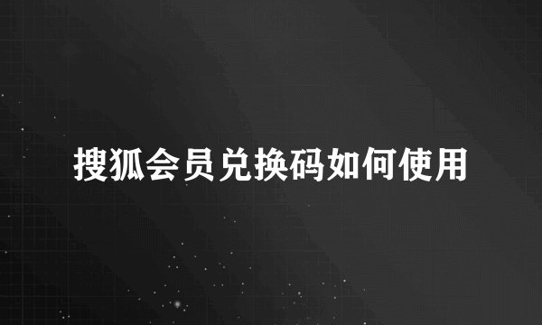 搜狐会员兑换码如何使用