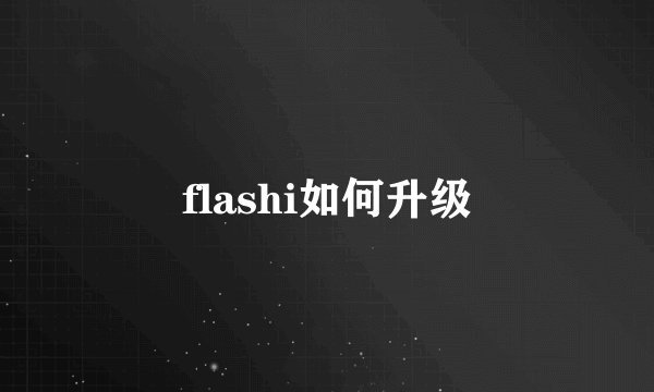 flashi如何升级