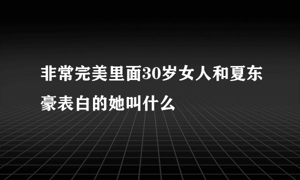 非常完美里面30岁女人和夏东豪表白的她叫什么