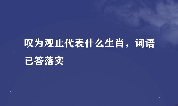 叹为观止代表什么生肖，词语已答落实