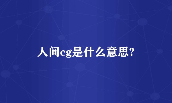 人间cg是什么意思?