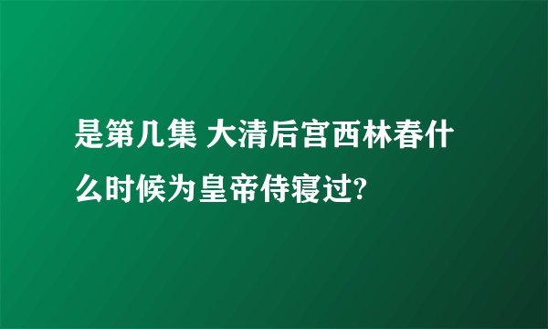 是第几集 大清后宫西林春什么时候为皇帝侍寝过?