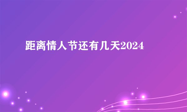 距离情人节还有几天2024