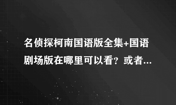 名侦探柯南国语版全集+国语剧场版在哪里可以看？或者可以下载？
