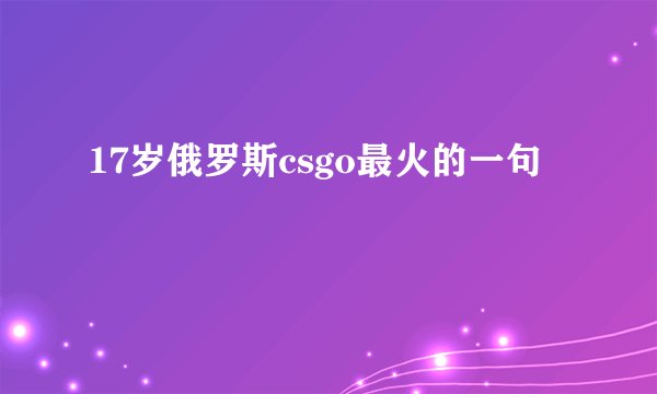 17岁俄罗斯csgo最火的一句