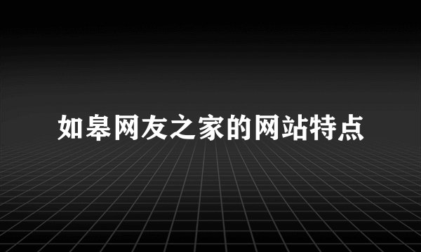 如皋网友之家的网站特点