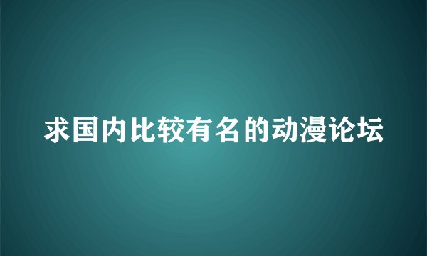 求国内比较有名的动漫论坛