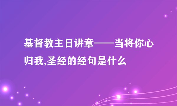 基督教主日讲章——当将你心归我,圣经的经句是什么