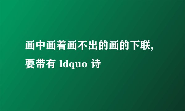画中画着画不出的画的下联,要带有 ldquo 诗
