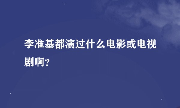 李准基都演过什么电影或电视剧啊？