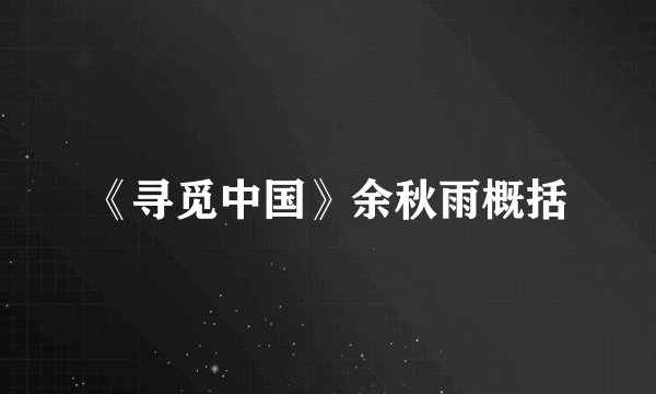 《寻觅中国》余秋雨概括