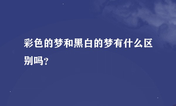 彩色的梦和黑白的梦有什么区别吗？