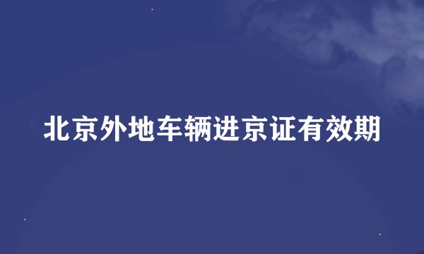 北京外地车辆进京证有效期