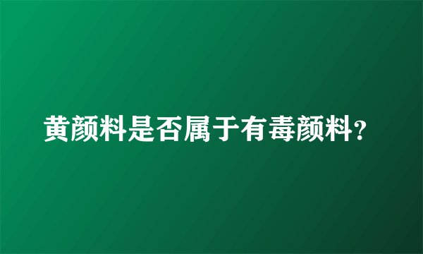 黄颜料是否属于有毒颜料？