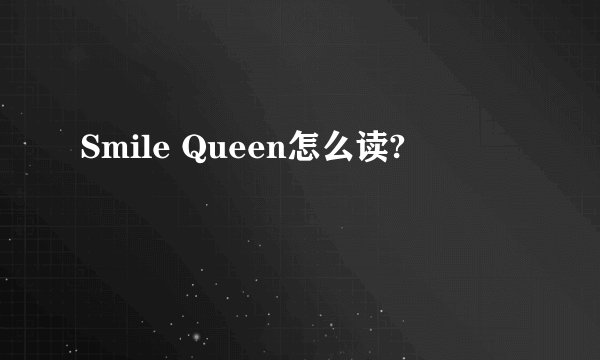 Smile Queen怎么读?