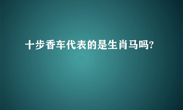 十步香车代表的是生肖马吗?