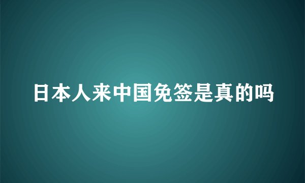 日本人来中国免签是真的吗