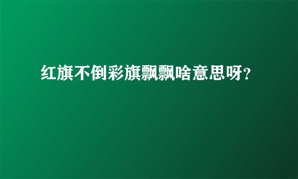 红旗不倒彩旗飘飘啥意思呀？