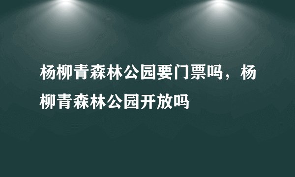 杨柳青森林公园要门票吗，杨柳青森林公园开放吗