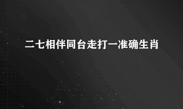 二七相伴同台走打一准确生肖