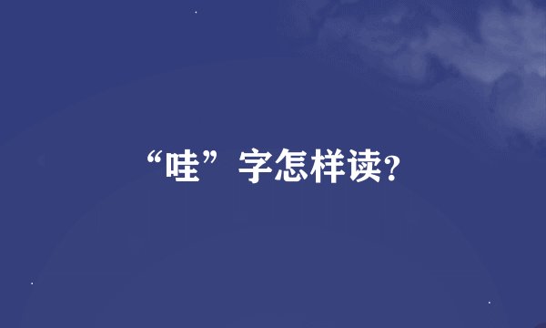 “哇”字怎样读？