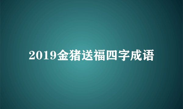 2019金猪送福四字成语