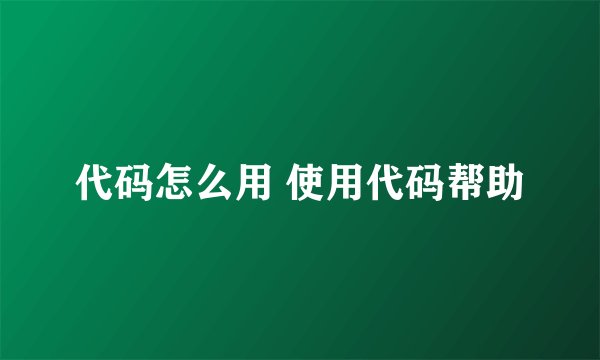 代码怎么用 使用代码帮助
