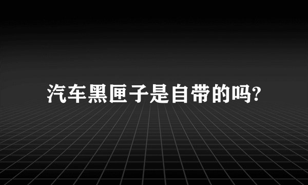 汽车黑匣子是自带的吗?