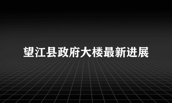 望江县政府大楼最新进展