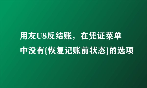 用友U8反结账,在凭证菜单中没有{恢复记账前状态}的选项